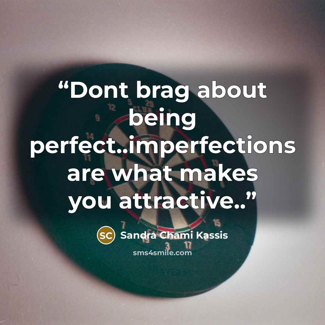 “Dont brag about being perfect..imperfections are what makes you attractive..” quote by Sandra Chami Kassis