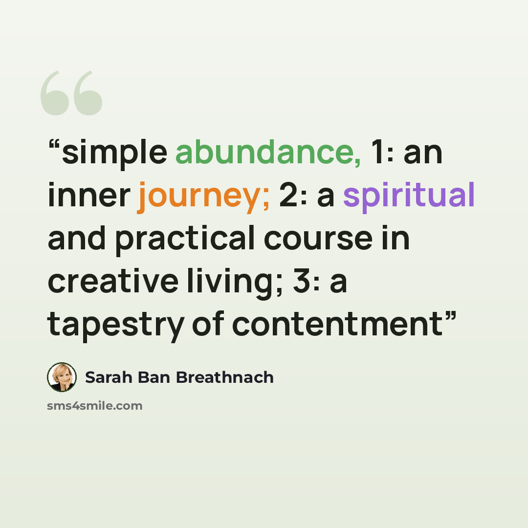 “simple abundance, 1: an inner journey; 2: a spiritual and practical course in creative living; 3: a tapestry of contentment” quote by Sarah Ban Breathnach