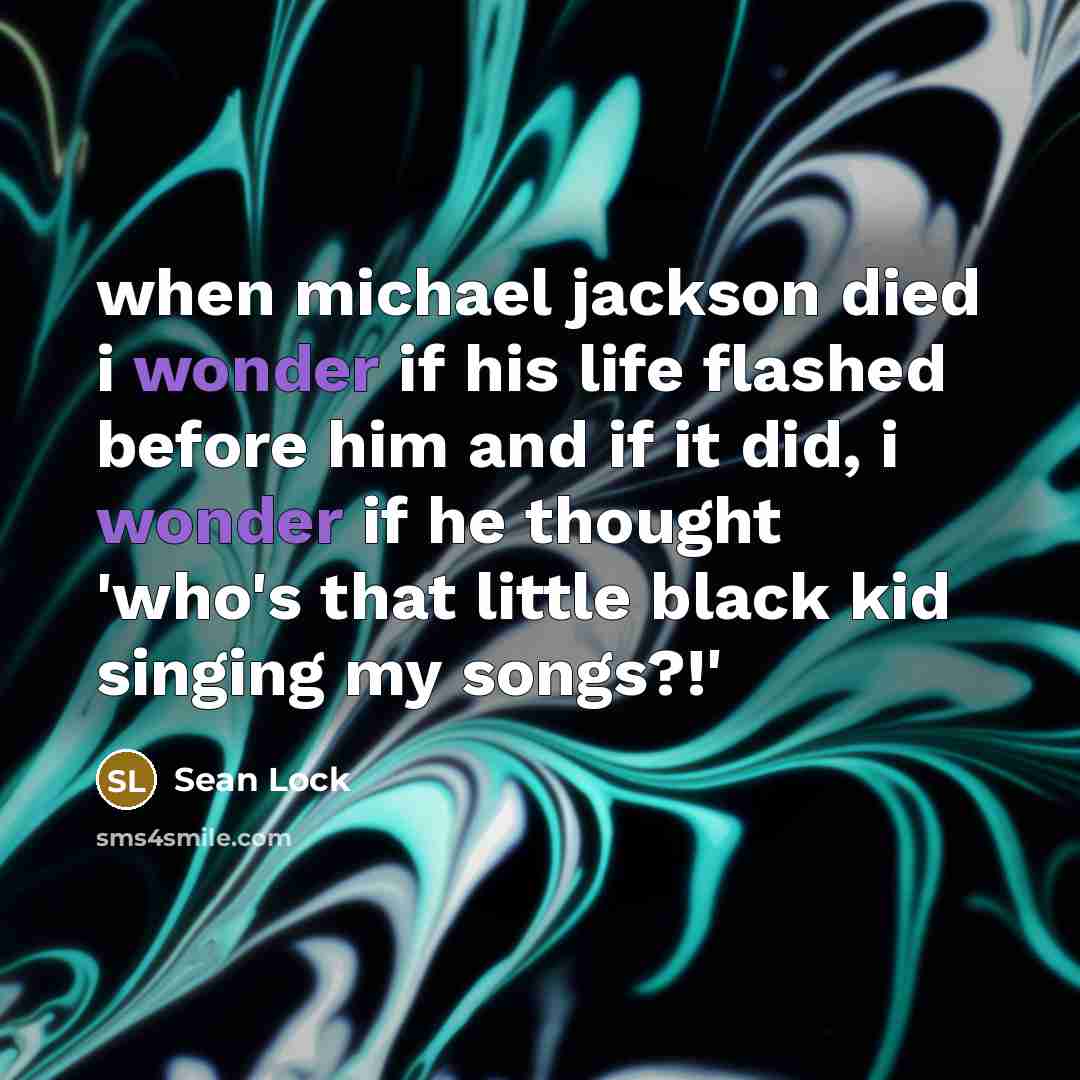 “when michael jackson died i wonder if his life flashed before him and if it did, i wonder if he thought 'who's that little black kid singing my songs?!'” quote by Sean Lock