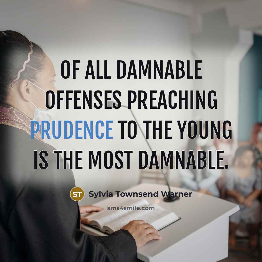 “Of all damnable offenses preaching prudence to the young is the most damnable.” quote by Sylvia Townsend Warner