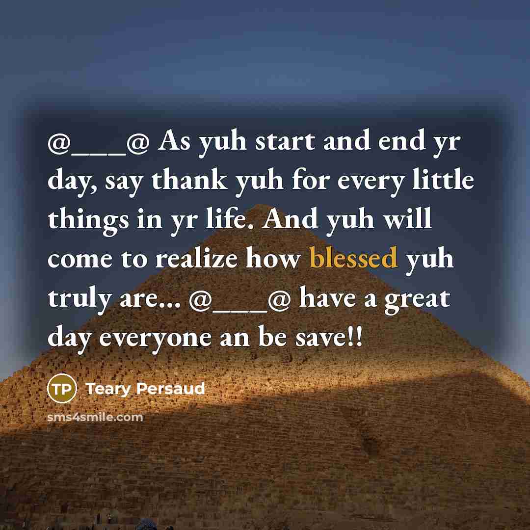 “@___@ As yuh start and end yr day, say thank yuh for every little things in yr life. And yuh will come to realize how blessed yuh truly are… @___@ have a great day everyone an be save!!” quote by Teary Persaud