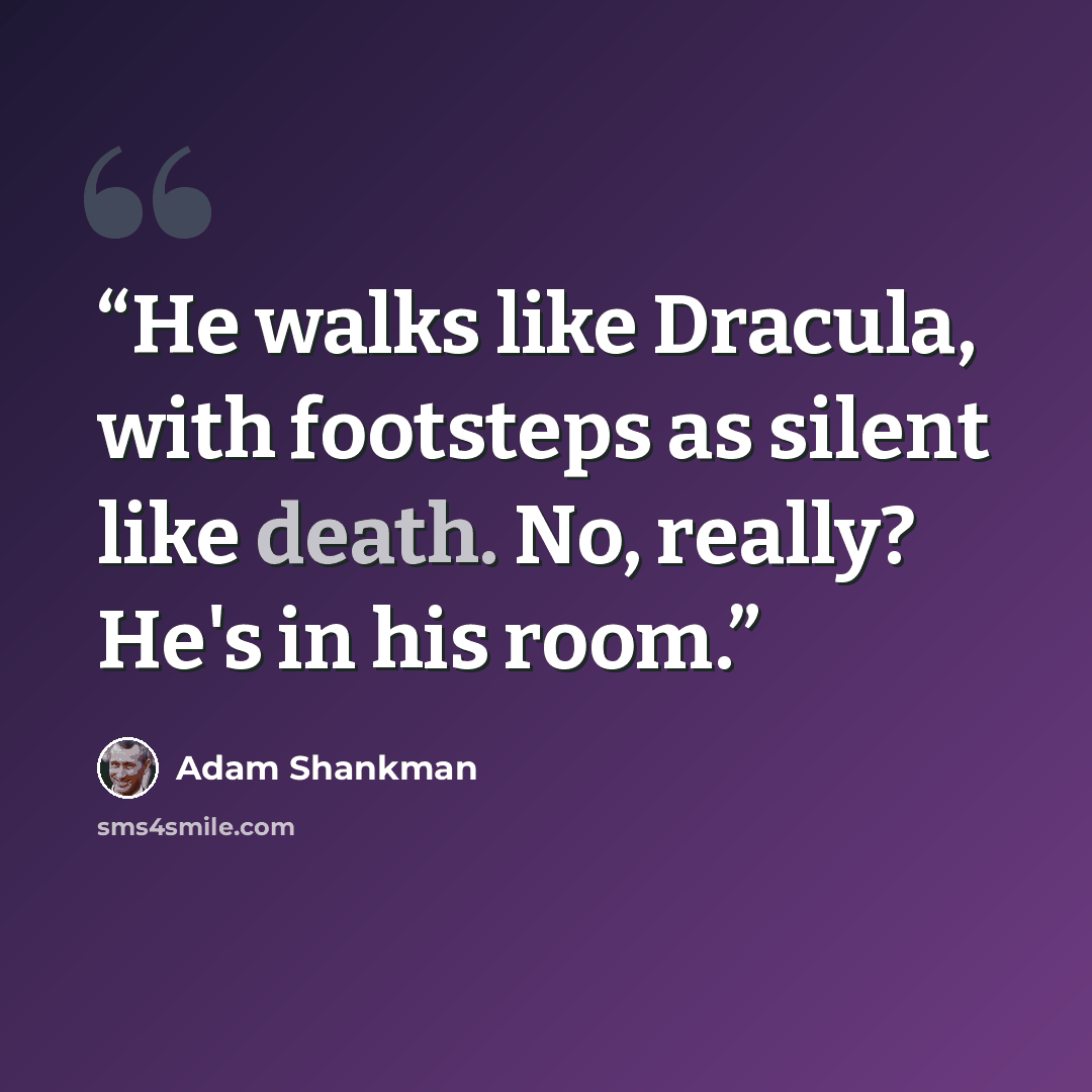 “He walks like Dracula, with footsteps as silent like death. No, really? He's in his room.” quote by Adam Shankman