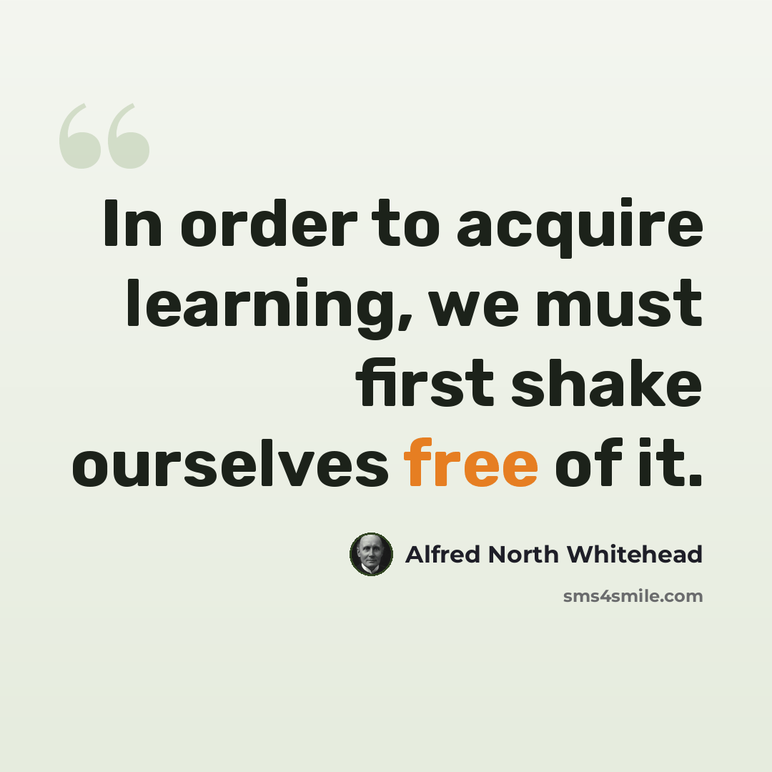 “In order to acquire learning, we must first shake ourselves free of it.” quote by Alfred North Whitehead