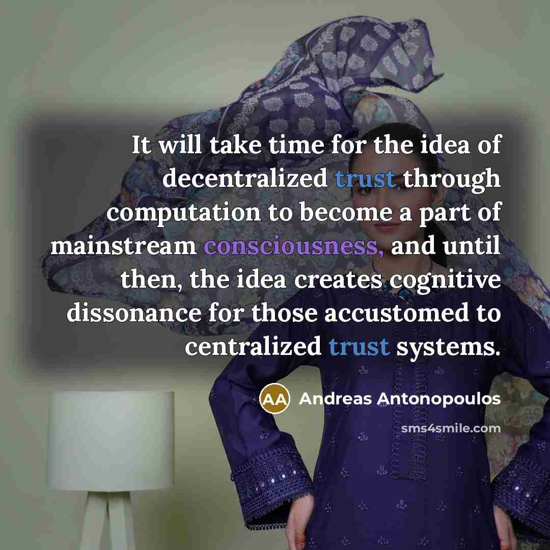 “It will take time for the idea of decentralized trust through computation to become a part of mainstream consciousness, and until then, the idea creates cognitive dissonance for those accustomed to centralized trust systems.” quote by Andreas Antonopoulos