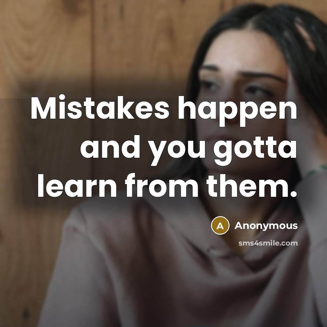 “Mistakes happen and you gotta learn from them.” quote by Anonymous