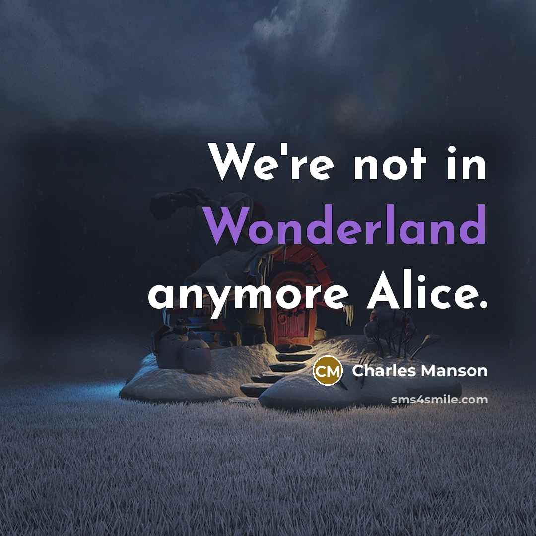 “We're not in Wonderland anymore Alice.” quote by Charles Manson