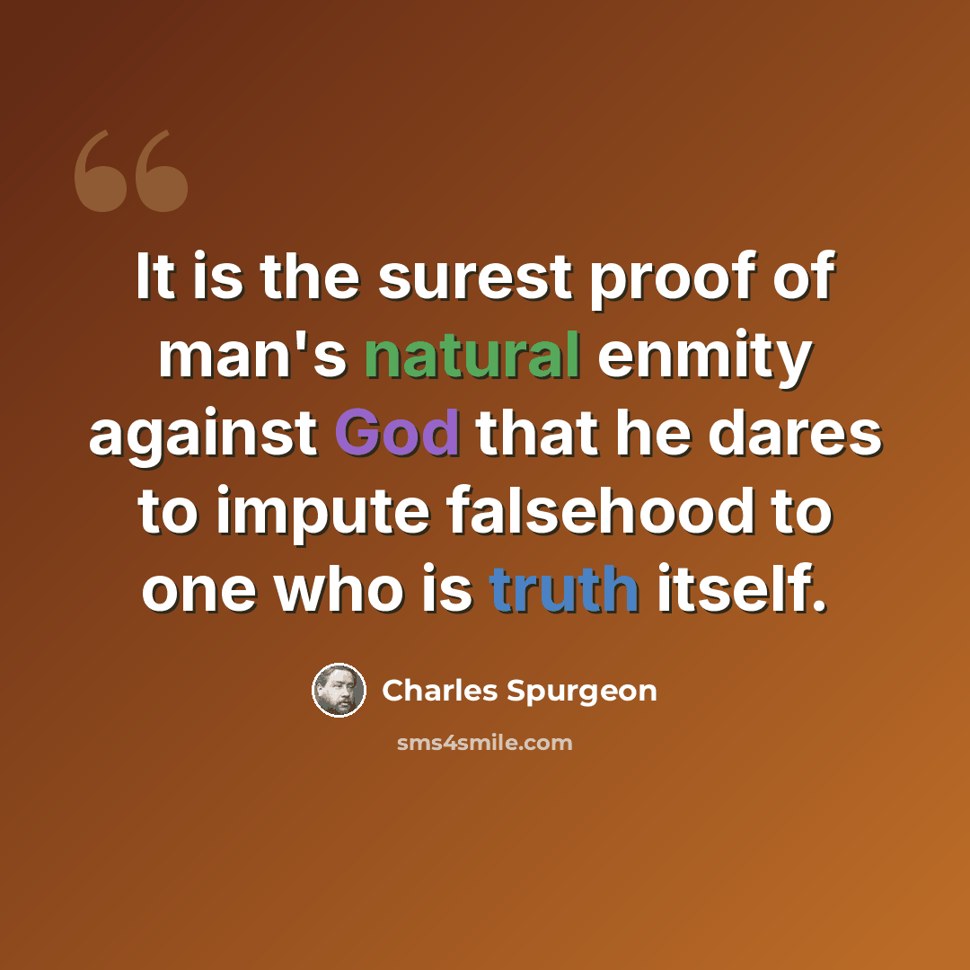 “It is the surest proof of man's natural enmity against God that he dares to impute falsehood to one who is truth itself.” quote by Charles Spurgeon