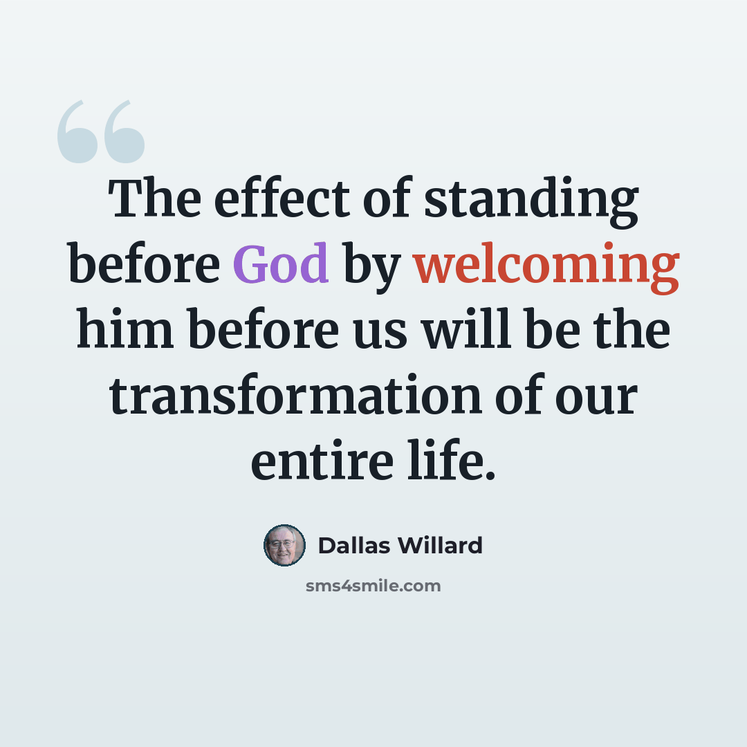 “The effect of standing before God by welcoming him before us will be the transformation of our entire life.” quote by Dallas Willard