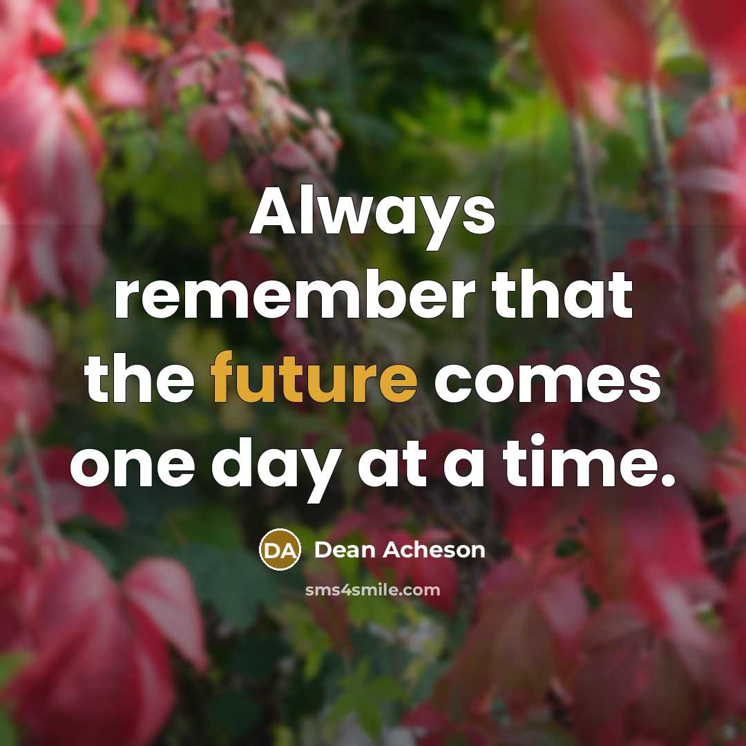 “Always remember that the future comes one day at a time.” quote by Dean Acheson