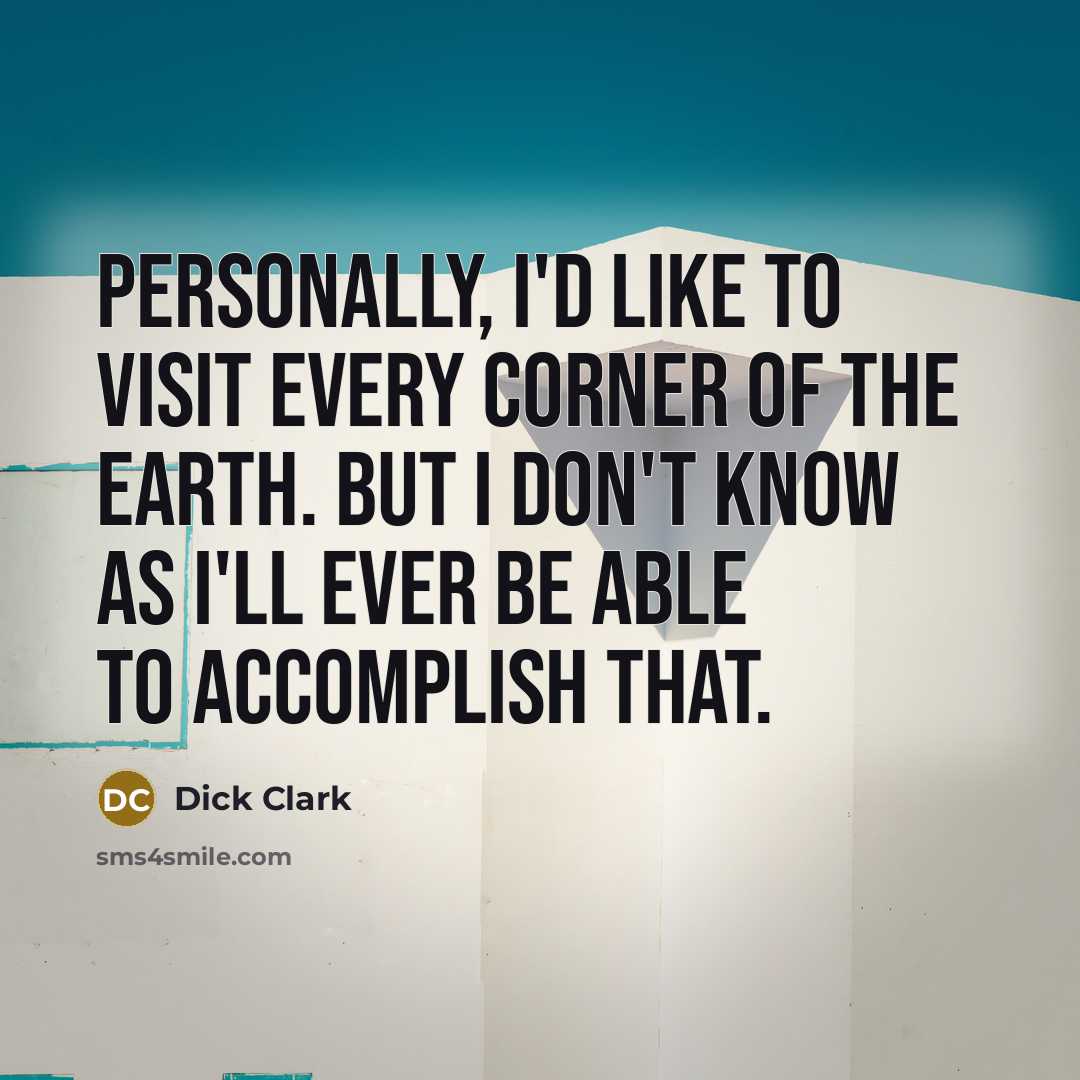 “Personally, I'd like to visit every corner of the earth. But I don't know as I'll ever be able to accomplish that.” quote by Dick Clark