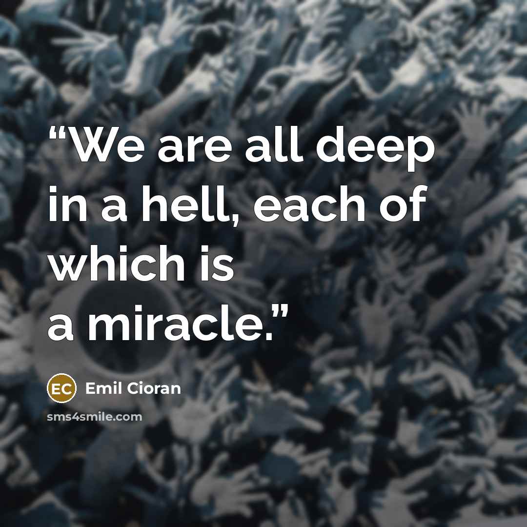“We are all deep in a hell, each of which is a miracle.” quote by Emil Cioran