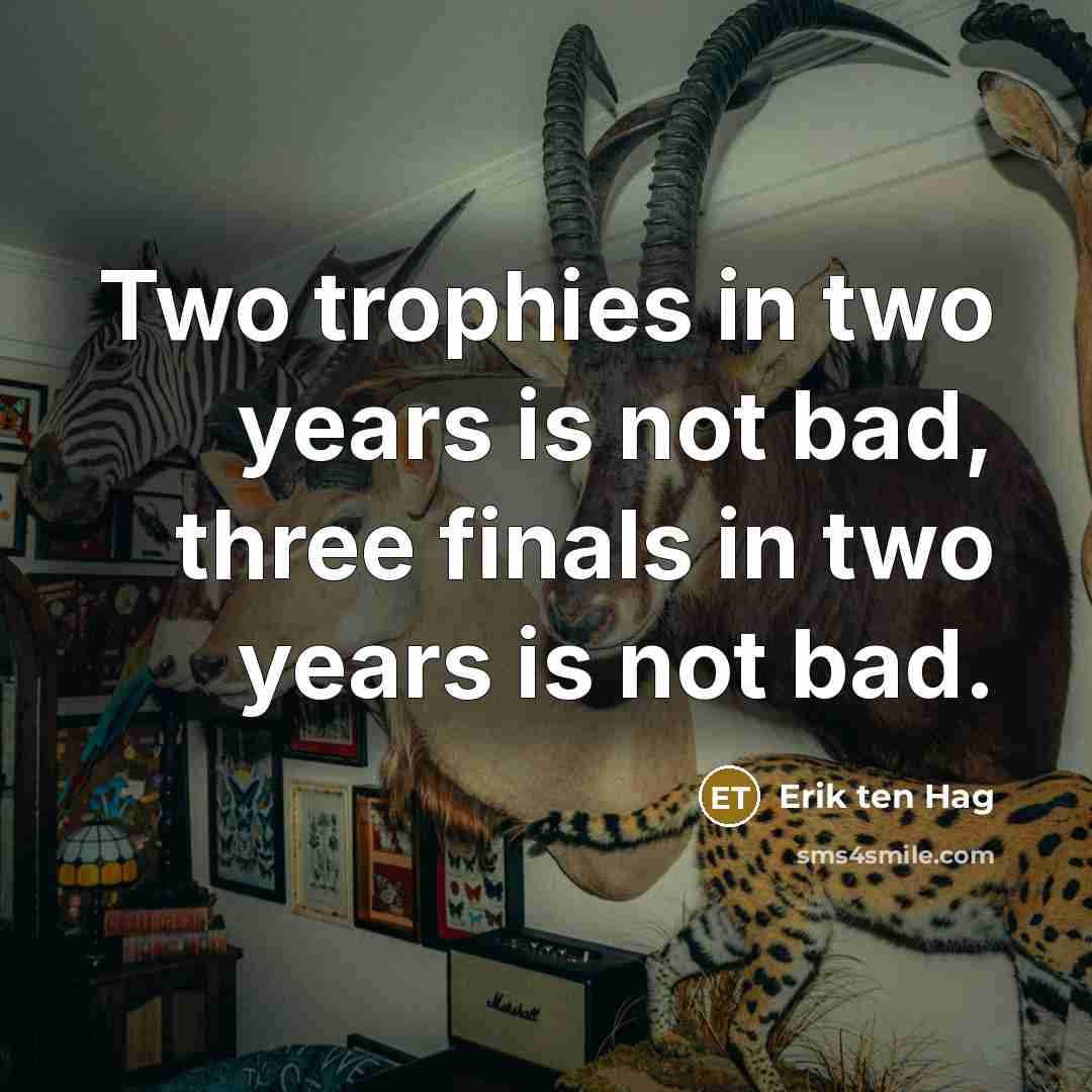“Two trophies in two years is not bad, three finals in two years is not bad.” quote by Erik ten Hag