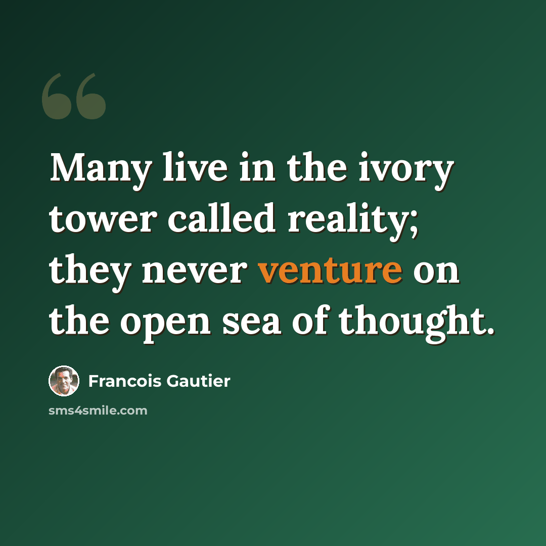 “Many live in the ivory tower called reality; they never venture on the open sea of thought.” quote by Francois Gautier