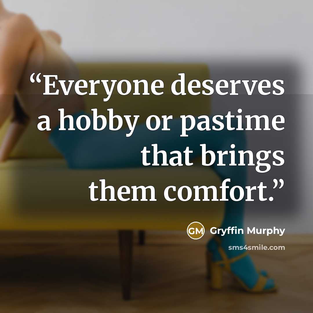 “Everyone deserves a hobby or pastime that brings them comfort.” quote by Gryffin Murphy