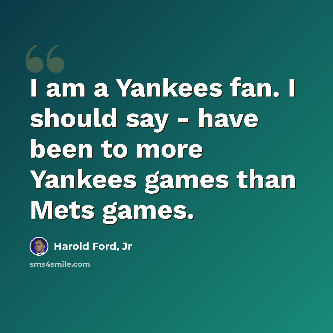 “I am a Yankees fan. I should say - have been to more Yankees games than Mets games.” quote by Harold Ford, Jr