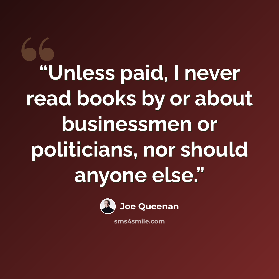 “Unless paid, I never read books by or about businessmen or politicians, nor should anyone else.” quote by Joe Queenan