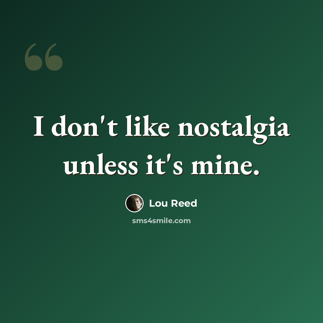 “I don't like nostalgia unless it's mine.” quote by Lou Reed