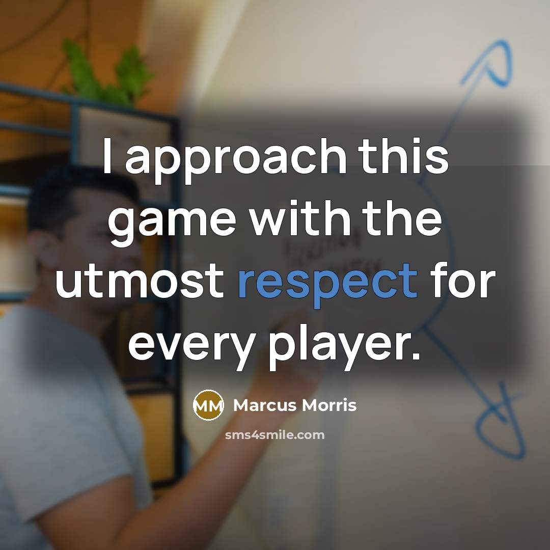 “I approach this game with the utmost respect for every player.” quote by Marcus Morris