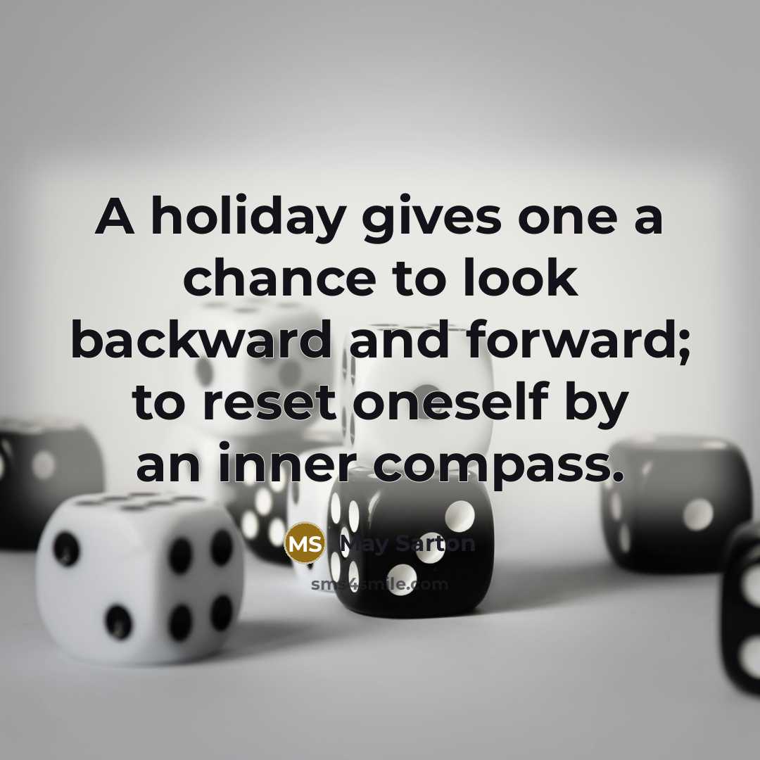 “A holiday gives one a chance to look backward and forward; to reset oneself by an inner compass.” quote by May Sarton