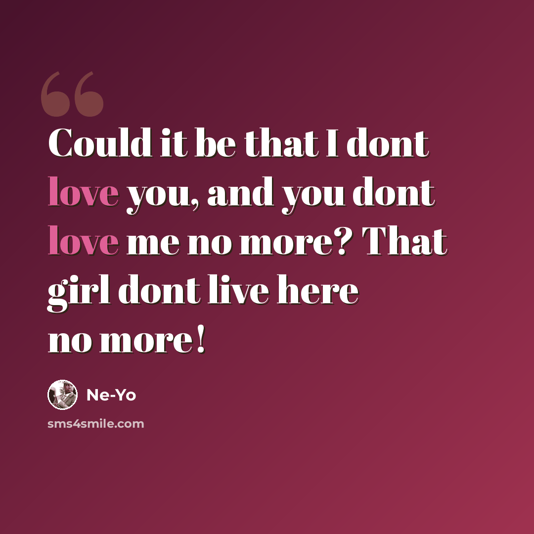“Could it be that I dont love you, and you dont love me no more? That girl dont live here no more!” quote by Ne-yo