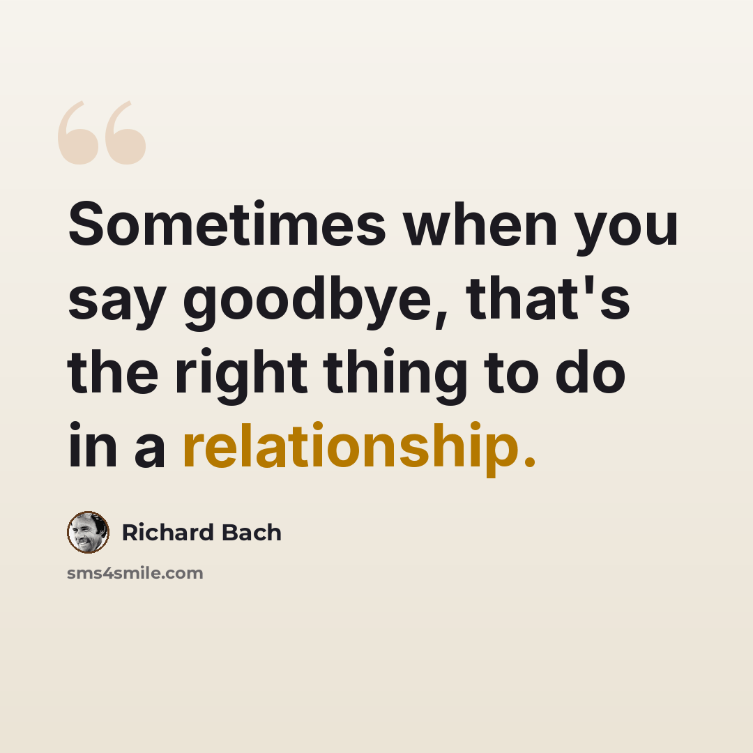 “Sometimes when you say goodbye, that's the right thing to do in a relationship.” quote by Richard Bach