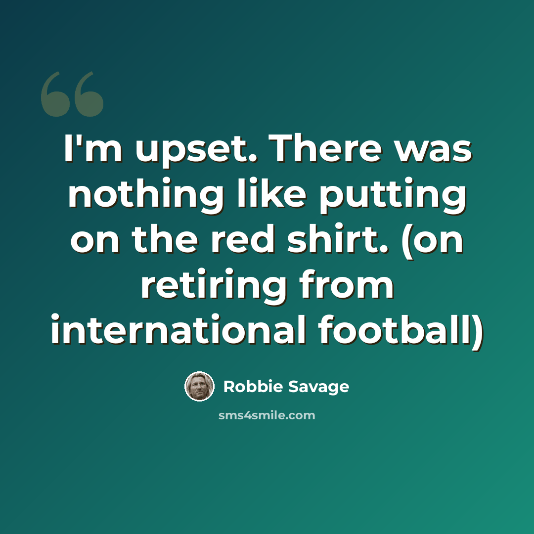 “I'm upset. There was nothing like putting on the red shirt. (on retiring from international football)” quote by Robbie Savage