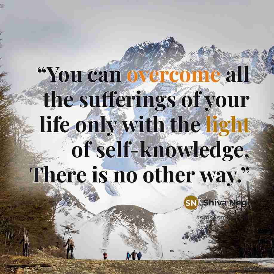 “You can overcome all the sufferings of your life only with the light of self-knowledge, There is no other way.” quote by Shiva Negi