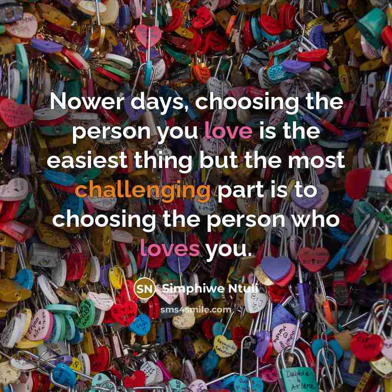 “Nower days, choosing the person you love is the easiest thing but the most challenging part is to choosing the person who loves you.” quote by Simphiwe Ntuli