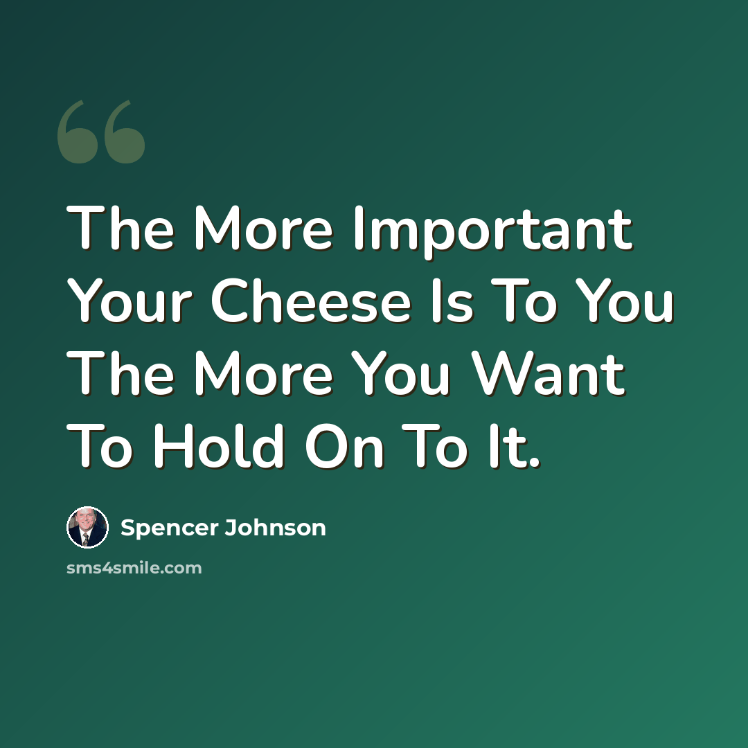 “The More Important Your Cheese Is To You The More You Want To Hold On To It.” quote by Spencer Johnson