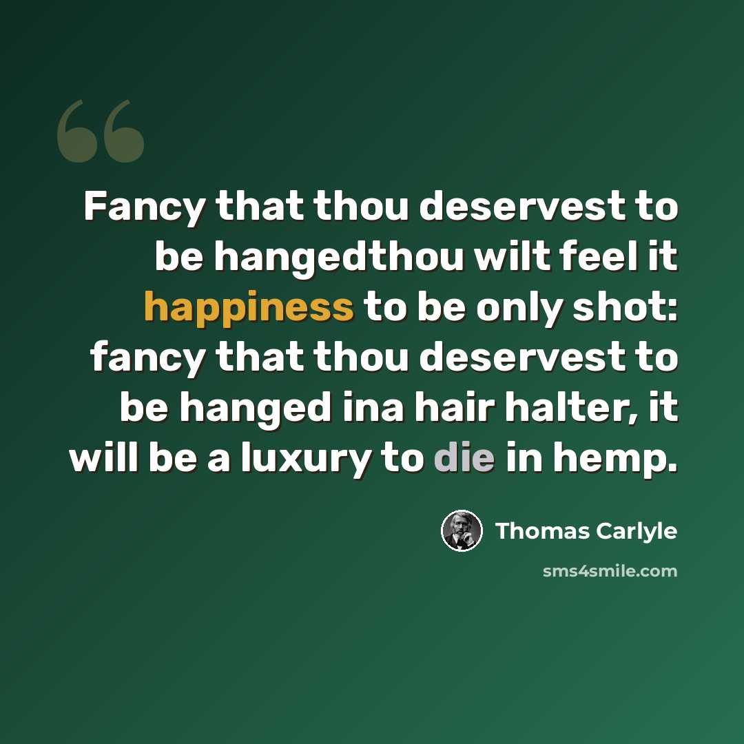 “Fancy that thou deservest to be hangedthou wilt feel it happiness to be only shot: fancy that thou deservest to be hanged ina hair halter, it will be a luxury to die in hemp.” quote by Thomas Carlyle