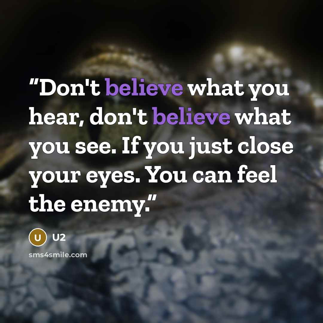 “Don't believe what you hear, don't believe what you see. If you just close your eyes. You can feel the enemy.” quote by U2