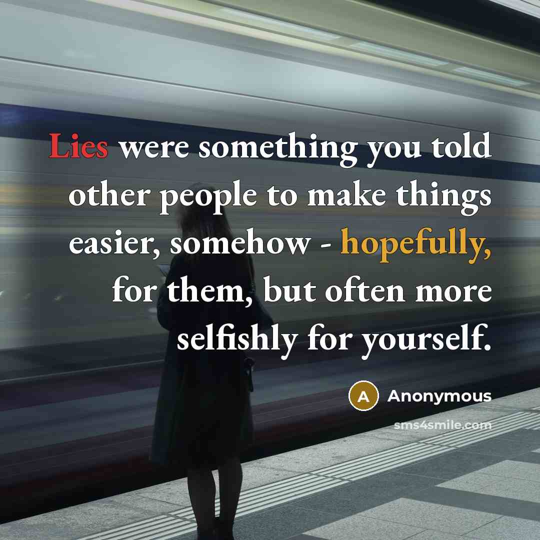 “Lies were something you told other people to make things easier, somehow - hopefully, for them, but often more selfishly for yourself.” quote by Anonymous