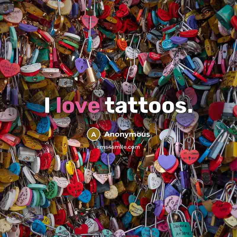 “I love tattoos.” quote by Anonymous