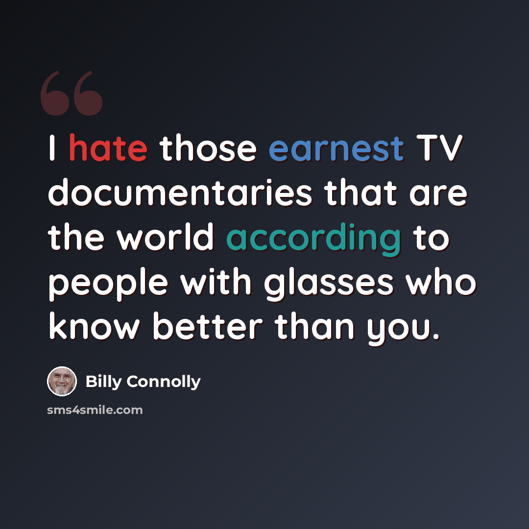 “I hate those earnest TV documentaries that are the world according to people with glasses who know better than you.” quote by Billy Connolly