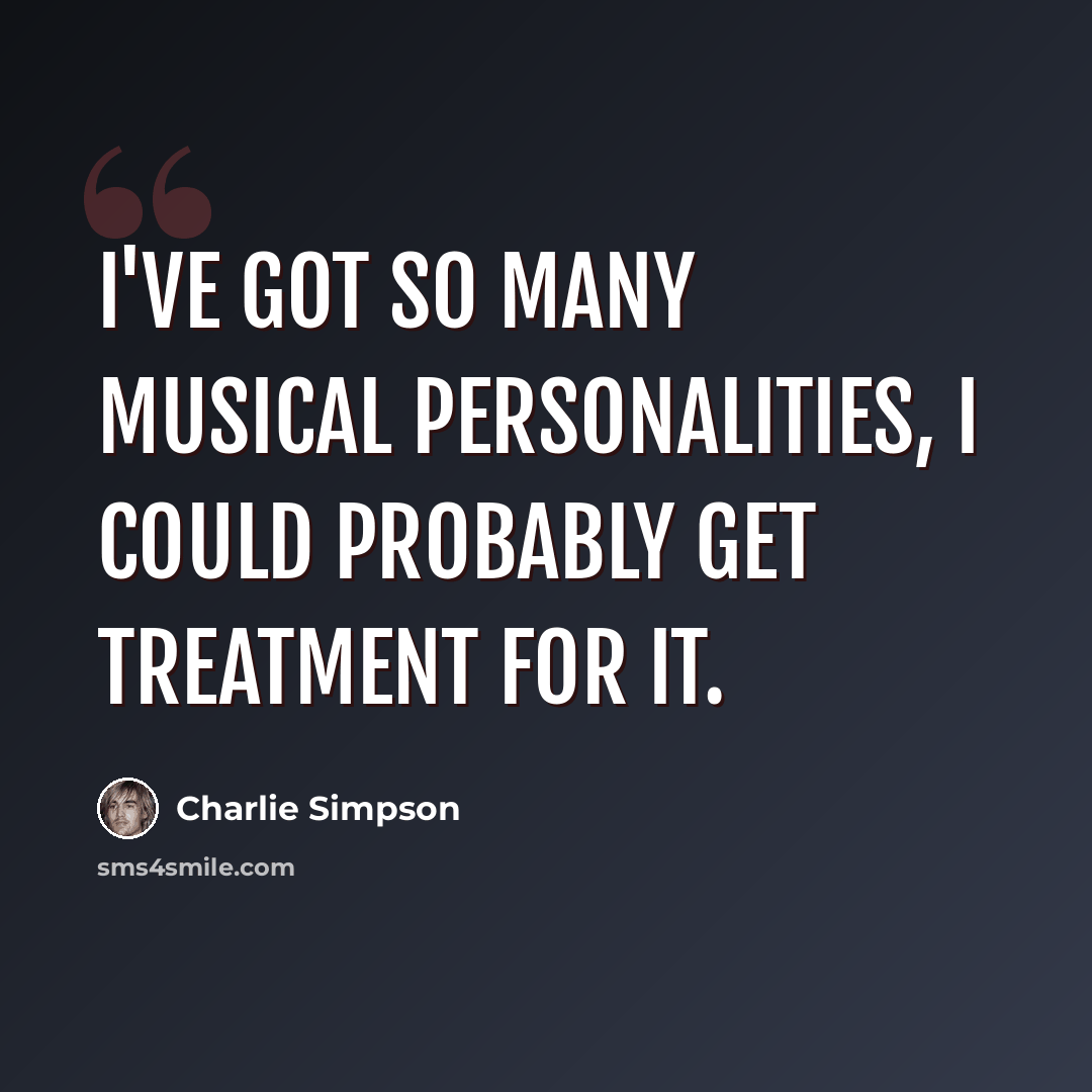 “I've got so many musical personalities, I could probably get treatment for it.” quote by Charlie Simpson