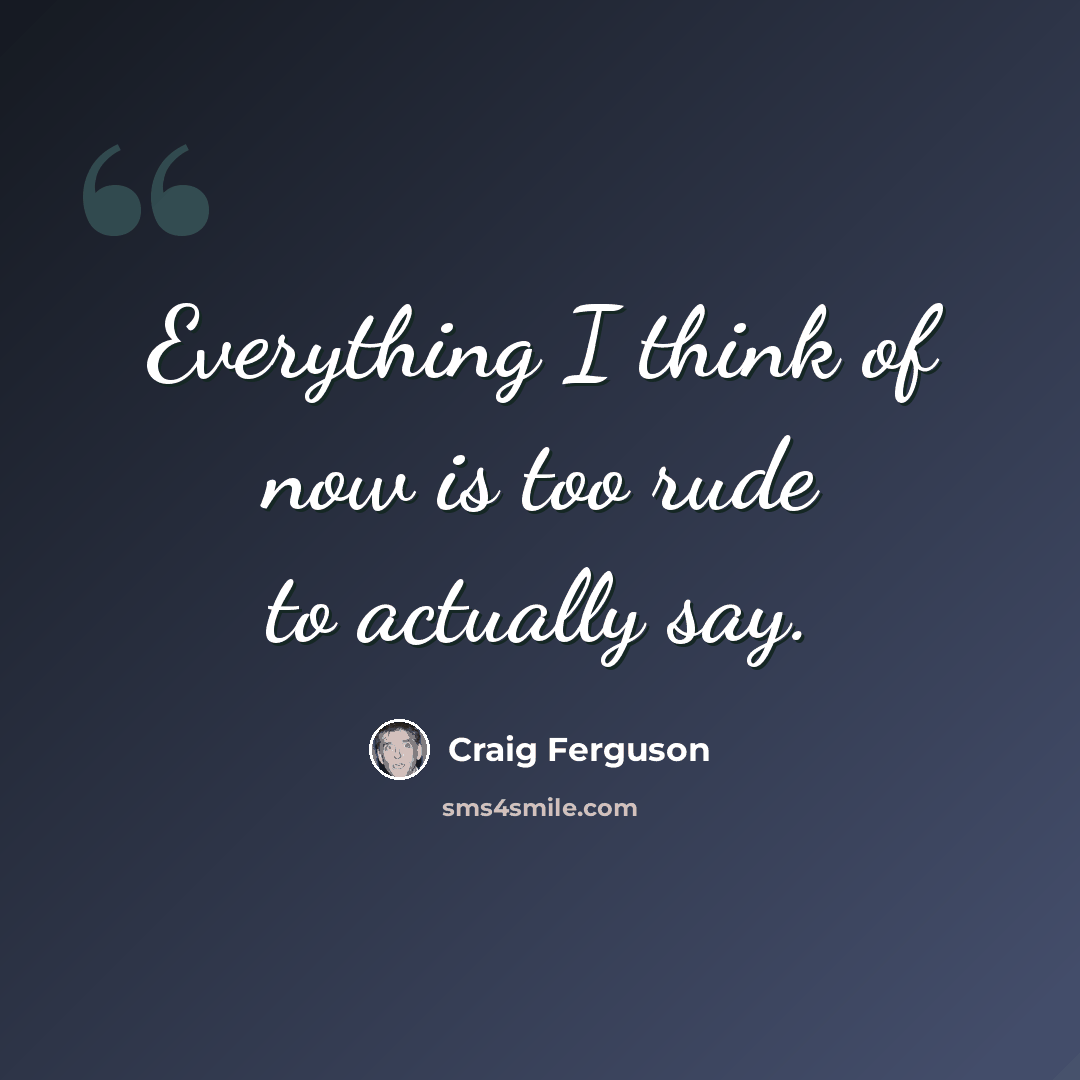 “Everything I think of now is too rude to actually say.” quote by Craig Ferguson