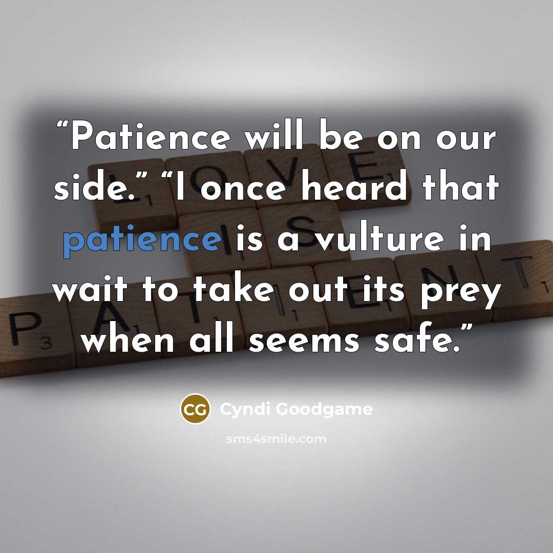 “Patience will be on our side.” “I once heard that patience is a vulture in wait to take out its prey when all seems safe.” quote by Cyndi Goodgame