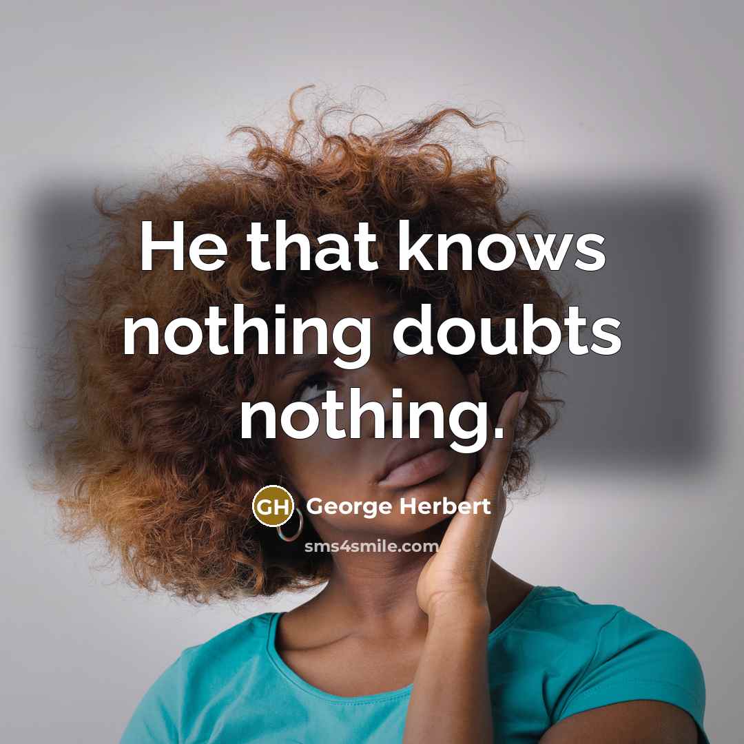 “He that knows nothing doubts nothing.” quote by George Herbert