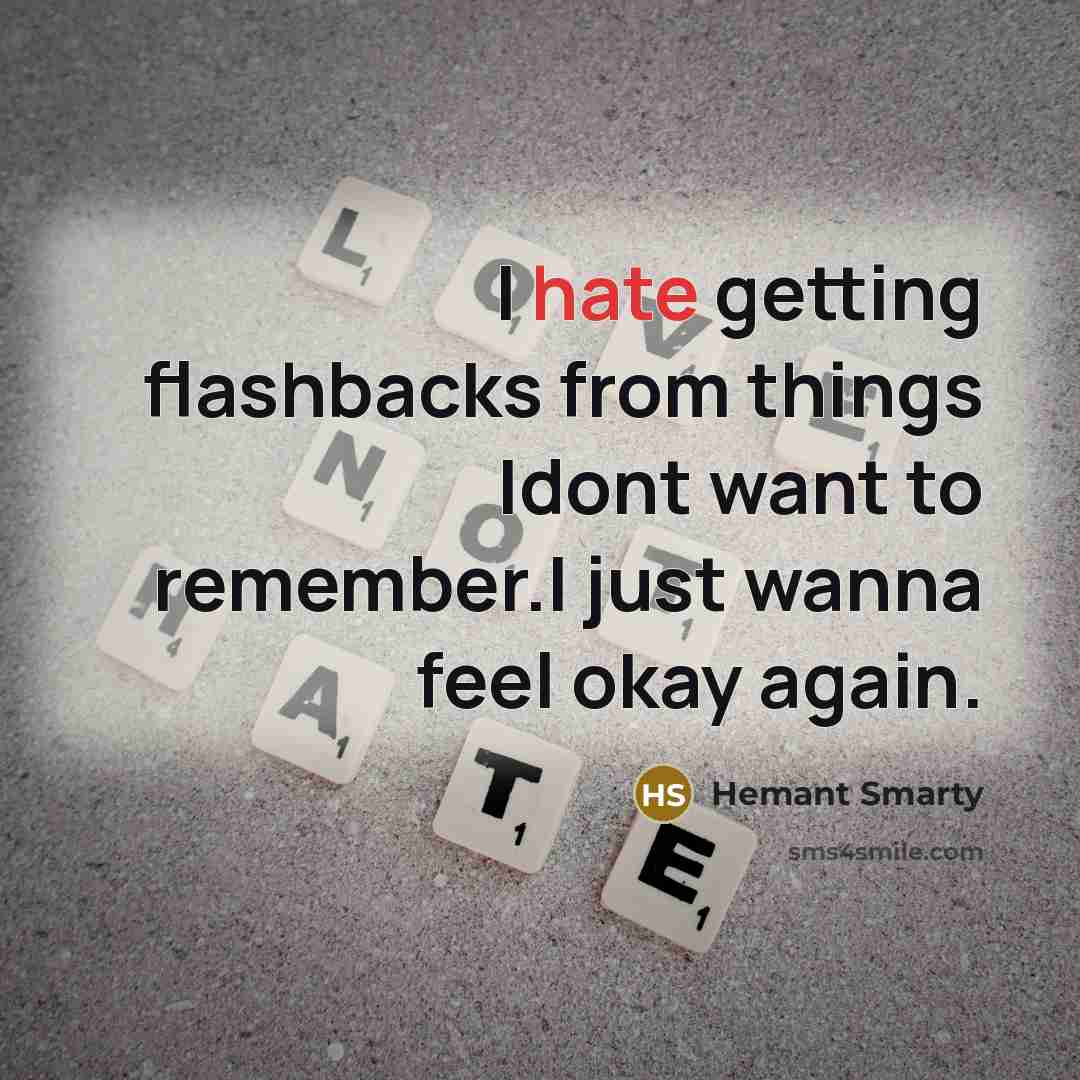 “I hate getting flashbacks from things Idont want to remember.I just wanna feel okay again.” quote by Hemant Smarty