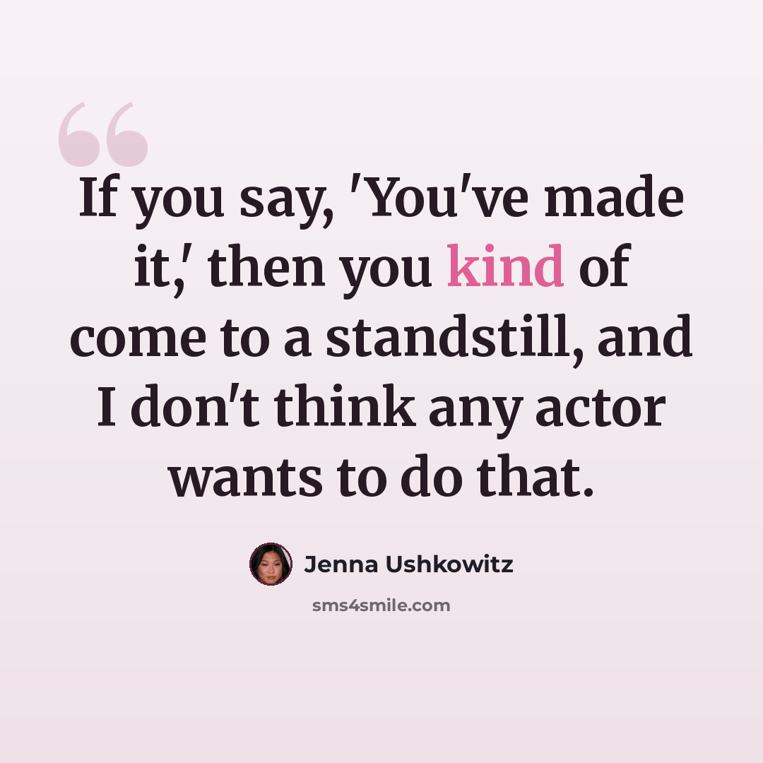 “If you say, 'You've made it,' then you kind of come to a standstill, and I don't think any actor wants to do that.” quote by Jenna Ushkowitz