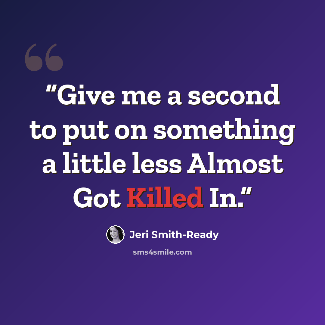 “Give me a second to put on something a little less Almost Got Killed In.” quote by Jeri Smith-Ready