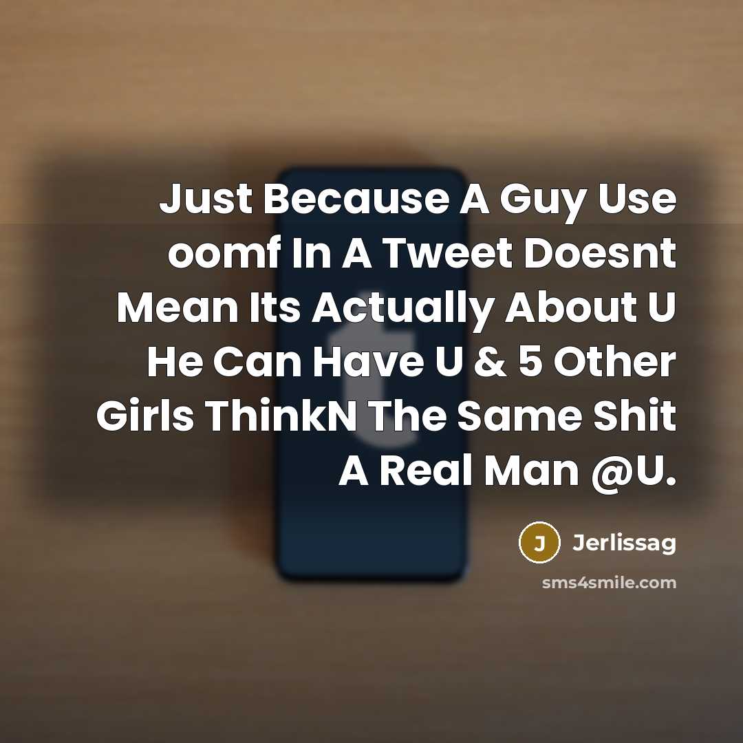 “Just Because A Guy Use oomf In A Tweet Doesnt Mean Its Actually About U He Can Have U & 5 Other Girls ThinkN The Same Shit A Real Man @U.” quote by Jerlissag