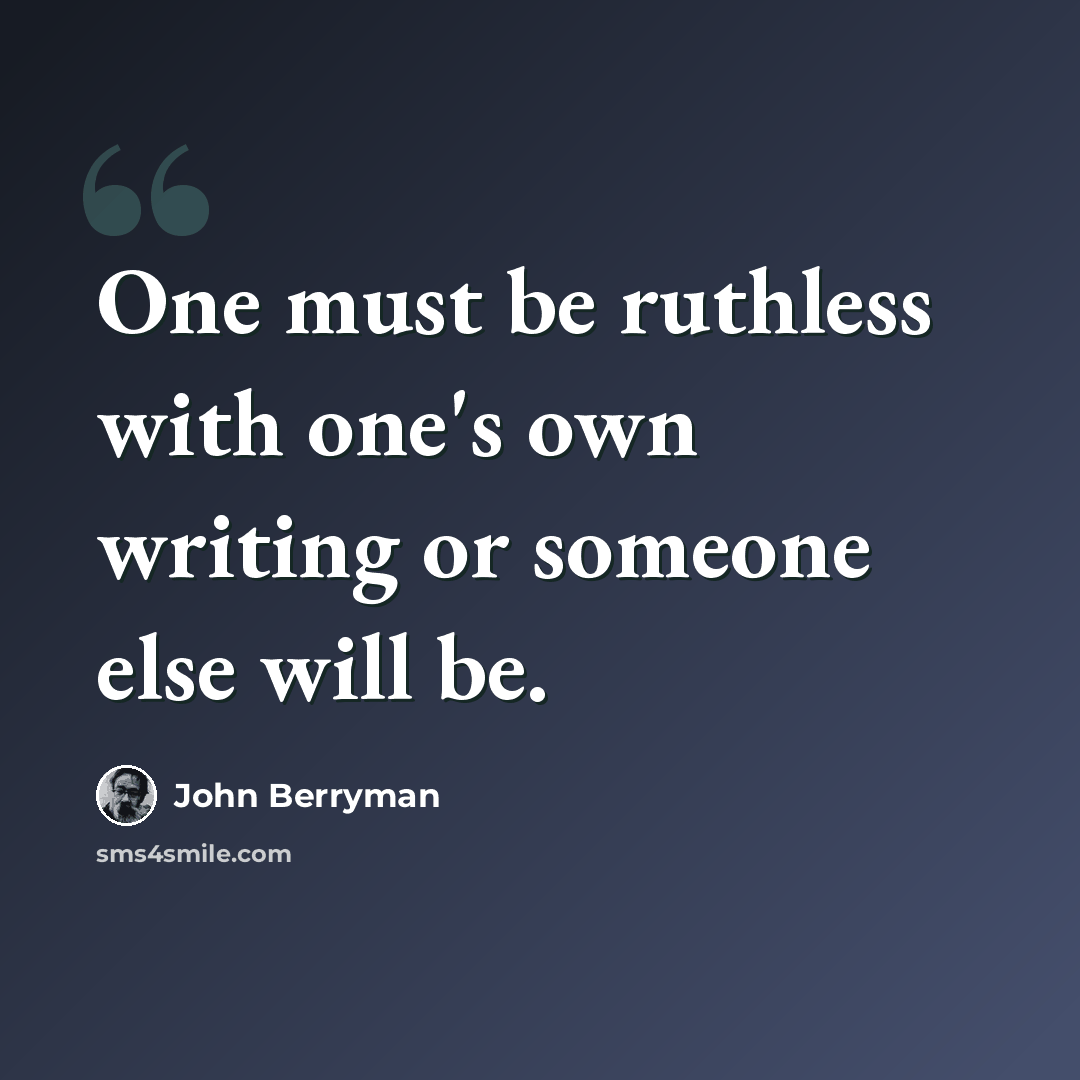 “One must be ruthless with one's own writing or someone else will be.” quote by John Berryman