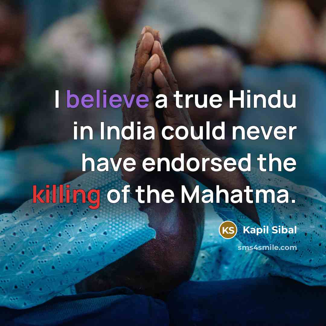 “I believe a true Hindu in India could never have endorsed the killing of the Mahatma.” quote by Kapil Sibal