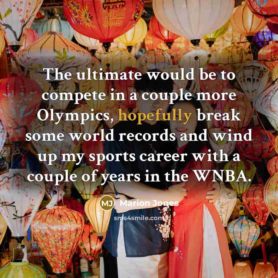 “The ultimate would be to compete in a couple more Olympics, hopefully break some world records and wind up my sports career with a couple of years in the WNBA.” quote by Marion Jones
