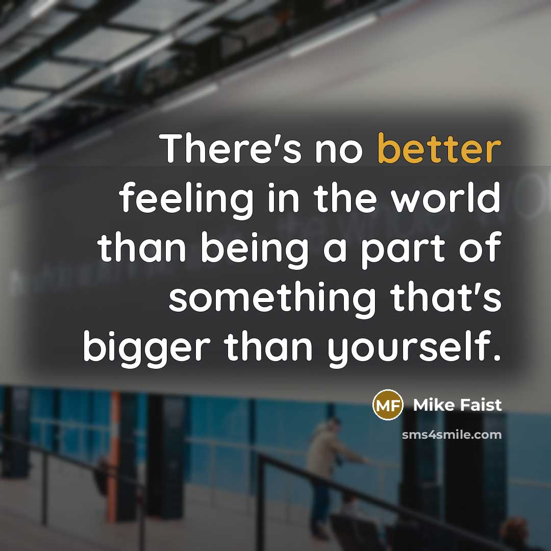“There's no better feeling in the world than being a part of something that's bigger than yourself.” quote by Mike Faist