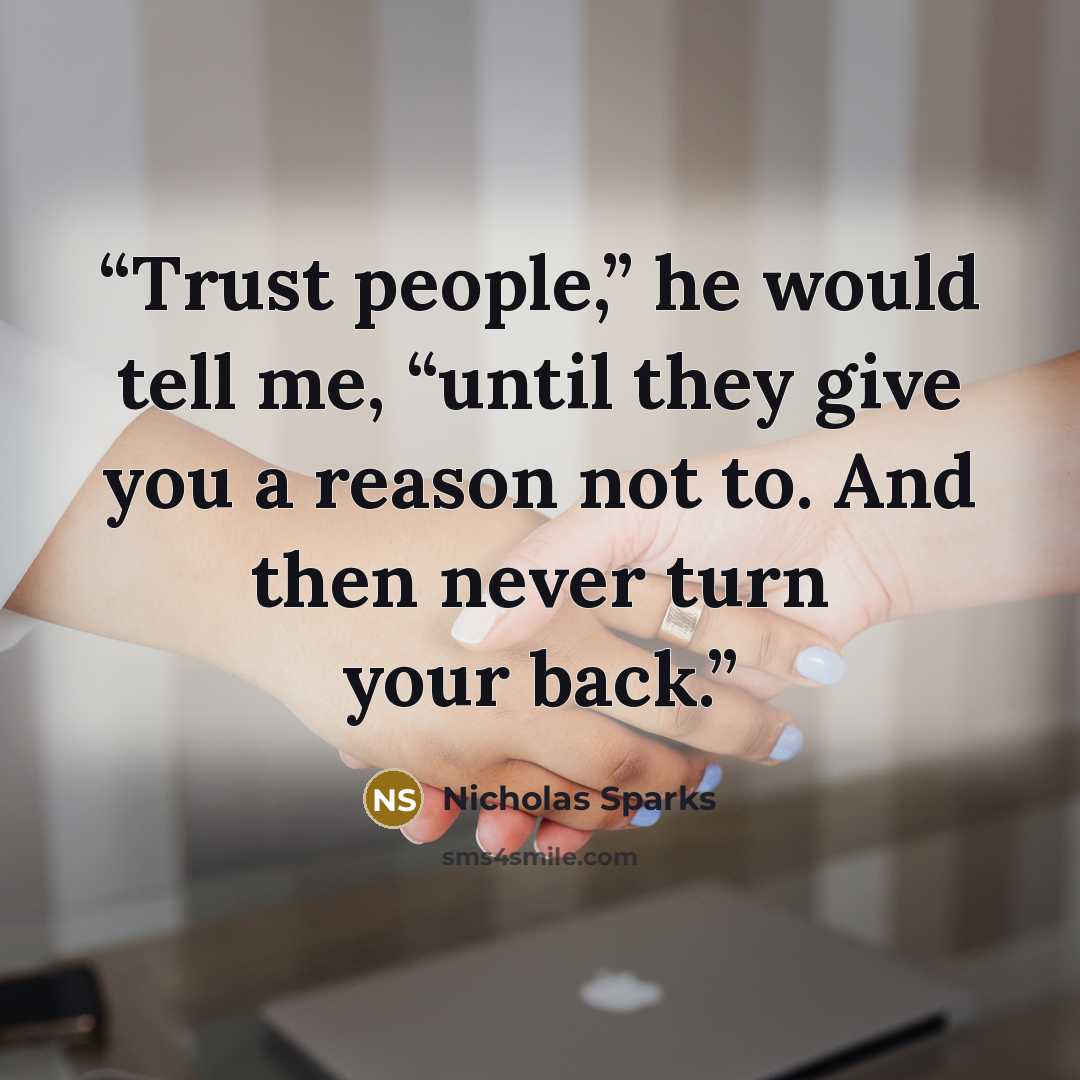 “Trust people,” he would tell me, “until they give you a reason not to. And then never turn your back.” quote by Nicholas Sparks