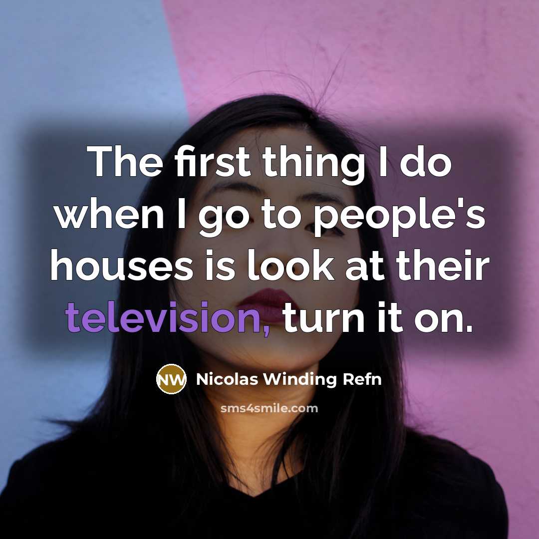“The first thing I do when I go to people's houses is look at their television, turn it on.” quote by Nicolas Winding Refn