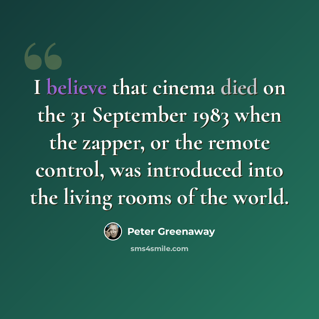 “I believe that cinema died on the 31 September 1983 when the zapper, or the remote control, was introduced into the living rooms of the world.” quote by Peter Greenaway