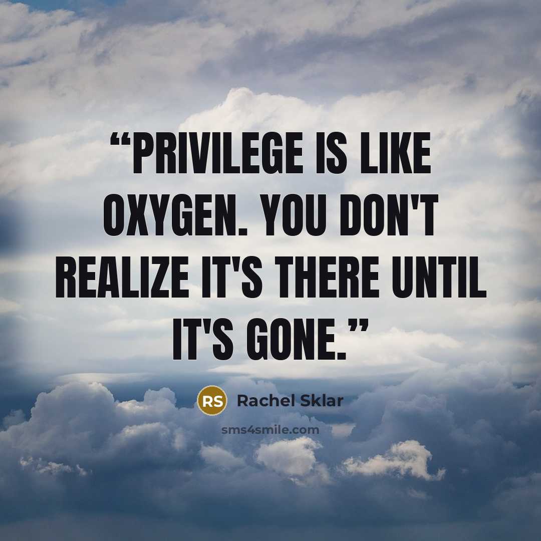 “Privilege is like oxygen. You don't realize it's there until it's gone.” quote by Rachel Sklar